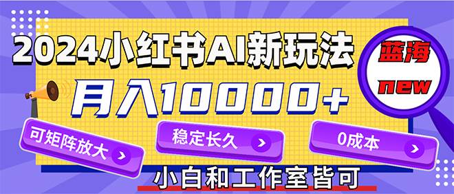 2024最新小紅薯AI賽道，藍(lán)海項(xiàng)目，月入10000+，0成本，當(dāng)事業(yè)來(lái)做，可矩陣