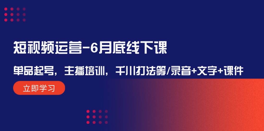 短視頻運(yùn)營-6月底線下課：單品起號，主播培訓(xùn)，千川打法等/錄音+文字+課件