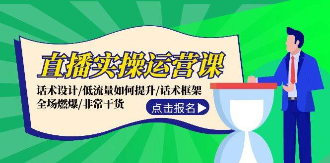 直播實(shí)操運(yùn)營(yíng)課：話(huà)術(shù)設(shè)計(jì)/低流量如何提升/話(huà)術(shù)框架/全場(chǎng)燃爆/非常干貨