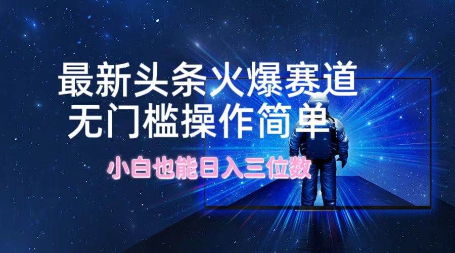 最新頭條火爆賽道，無門檻操作簡單，小白也能日入三位數