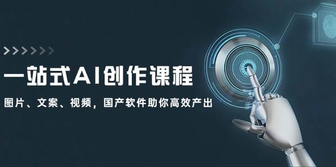 一站式AI創(chuàng)作課程：圖片、文案、視頻，國產(chǎn)軟件助你高效產(chǎn)出