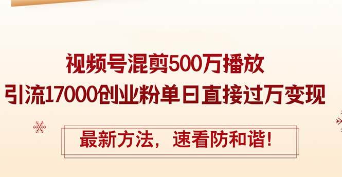 精華帖視頻號混剪500萬播放引流17000創業粉，單日直接過萬變現，最新方…