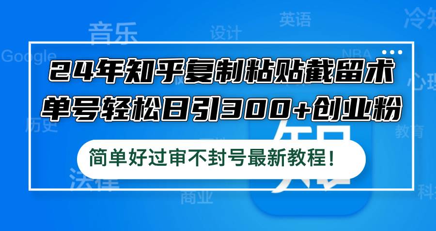 24年知乎復制粘貼截留術，單號輕松日引300+創業粉，簡單好過審不封號最…